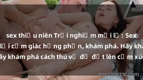 sex thiếu niên Trải nghiệm mới lạ: Sex trong xe hơi đem lại cảm giác hưng phấn, khám phá. Hãy khám phá cách thú vị để đốt lên cảm xúc trong cuộc tình!