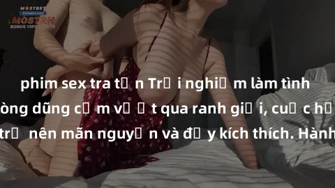 phim sex tra tấn Trải nghiệm làm tình ngoài đường: Khi lòng dũng cảm vượt qua ranh giới, cuộc hẹn nơi công cộng trở nên mãn nguyện và đầy kích thích. Hành vi nguy hiểm, nhưng cũng tạo nên cảm giác mới