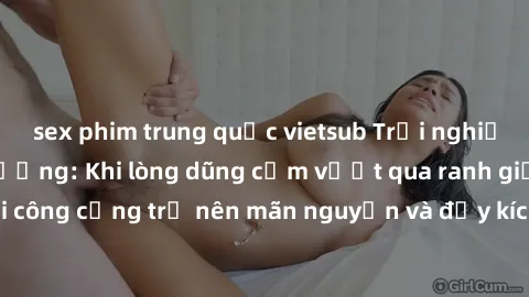 sex phim trung quốc vietsub Trải nghiệm làm tình ngoài đường: Khi lòng dũng cảm vượt qua ranh giới, cuộc hẹn nơi công cộng trở nên mãn nguyện và đầy kích thích. Hành vi nguy hiểm, nhưng cũng tạo nên c