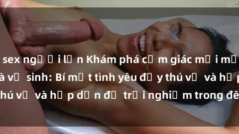 sex người lớn Khám phá cảm giác mới mẻ với sex trong nhà vệ sinh: Bí mật tình yêu đầy thú vị và hấp dẫn để trải nghiệm trong đêm hôm nay!