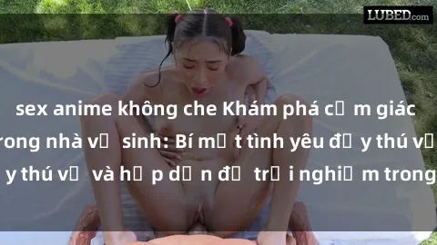 sex anime không che Khám phá cảm giác mới mẻ với sex trong nhà vệ sinh: Bí mật tình yêu đầy thú vị và hấp dẫn để trải nghiệm trong đêm hôm nay!