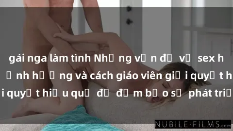 gái nga làm tình Những vấn đề về sex học sinh: Các yếu tố ảnh hưởng và cách giáo viên giải quyết hiệu quả để đảm bảo sự phát triển toàn diện.