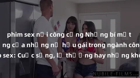 phim sex nơi công cộng Những bí mật đằng sau cuộc sống của những nữ hầu gái trong ngành công nghiệp sex: Cuộc sống, lẽ thường hay những khó khăn mà họ phải đối mặt.