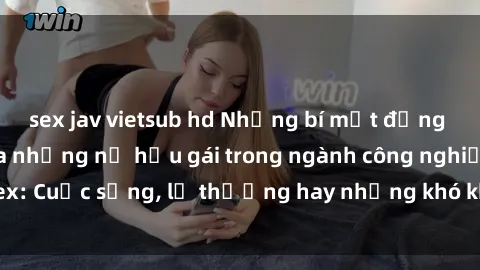 sex jav vietsub hd Những bí mật đằng sau cuộc sống của những nữ hầu gái trong ngành công nghiệp sex: Cuộc sống, lẽ thường hay những khó khăn mà họ phải đối mặt.