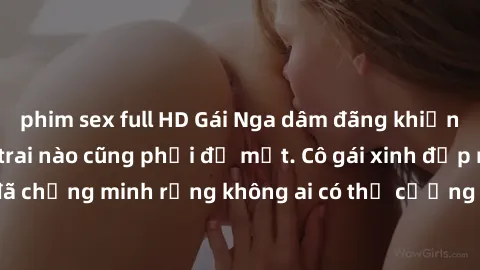 phim sex full HD Gái Nga dâm đãng khiến tim bất cứ chàng trai nào cũng phải đỏ mặt. Cô gái xinh đẹp này đã chứng minh rằng không ai có thể cưỡng lại khi cô làm tình đắm say.
