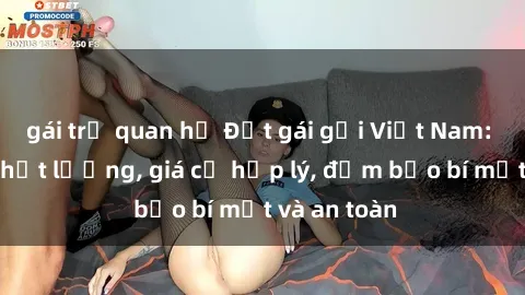 gái trẻ quan hệ Đặt gái gọi Việt Nam: Dịch vụ chất lượng, giá cả hợp lý, đảm bảo bí mật và an toàn