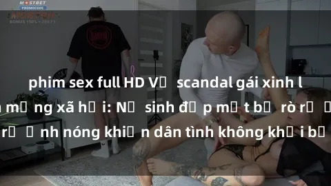 phim sex full HD Vụ scandal gái xinh lộ hàng gây sốt trên mạng xã hội: Nữ sinh đẹp mắt bị rò rỉ ảnh nóng khiến dân tình không khỏi bất ngờ và phẫn nộ!