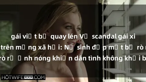 gái việt bị quay lén Vụ scandal gái xinh lộ hàng gây sốt trên mạng xã hội: Nữ sinh đẹp mắt bị rò rỉ ảnh nóng khiến dân tình không khỏi bất ngờ và phẫn nộ!