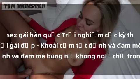 sex gái hàn quốc Trải nghiệm cực kỳ thú vị khi làm tình với gái đẹp - Khoái cảm tột đỉnh và đam mê bùng nổ không ngờ chỉ trong một đêm!