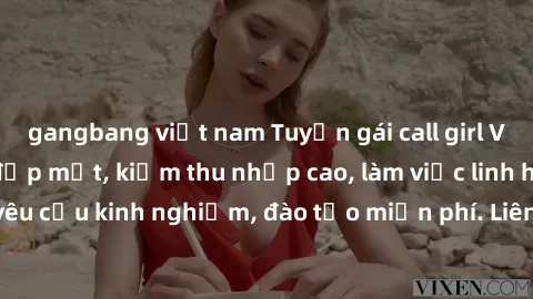 gangbang việt nam Tuyển gái call girl Việt Nam gợi cảm, đẹp mắt, kiếm thu nhập cao, làm việc linh hoạt, không yêu cầu kinh nghiệm, đào tạo miễn phí. Liên hệ ngay để biết thêm chi tiết!