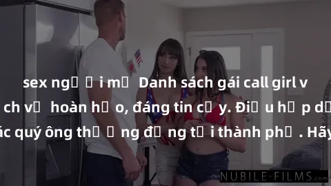 sex người mỹ Danh sách gái call girl vip chất lượng, dịch vụ hoàn hảo, đáng tin cậy. Điều hấp dẫn cho các quý ông thượng đẳng tại thành phố. Hãy nhấc máy và đặt lịch ngay!