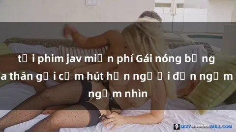 tải phim jav miễn phí Gái nóng bỏng khỏa thân gợi cảm hút hồn người đến ngắm nhìn