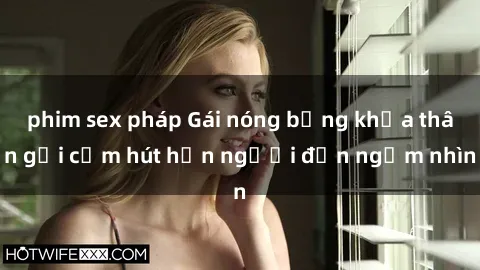 phim sex pháp Gái nóng bỏng khỏa thân gợi cảm hút hồn người đến ngắm nhìn