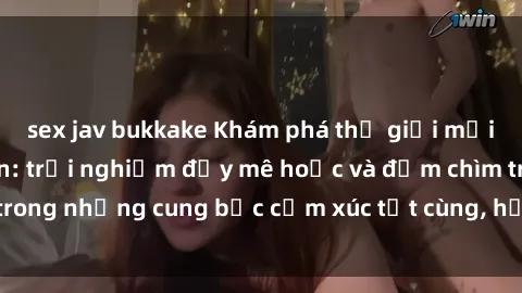 sex jav bukkake Khám phá thế giới mới với sex người lớn: trải nghiệm đầy mê hoặc và đắm chìm trong những cung bậc cảm xúc tột cùng, hứng khởi và cuốn hút.