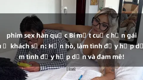 phim sex hàn quốc Bí mật cuộc hẹn gái Việt lần đầu ở khách sạn: Hẹn hò, làm tình đầy hấp dẫn và đam mê!
