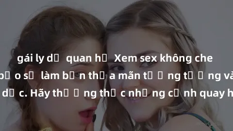 gái ly dị quan hệ Xem sex không che HD miễn phí đảm bảo sẽ làm bạn thỏa mãn tưởng tượng và nhu cầu tình dục. Hãy thưởng thức những cảnh quay hấp dẫn và mãnh liệt ngay bây giờ!