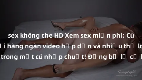 sex không che HD Xem sex miễn phí: Cùng trải nghiệm với hàng ngàn video hấp dẫn và nhiều thể loại đa dạng chỉ trong một cú nhấp chuột! Đừng bỏ lỡ cơ hội thưởng thức tuyệt vời này ngay hôm nay!