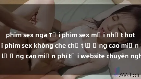 phim sex nga Tải phim sex mới nhất hot nhất - Xem và tải phim sex không che chất lượng cao miễn phí tại website chuyên nghiệp.