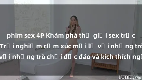 phim sex 4P Khám phá thế giới sex trực tuyến: Hơn tuổi? Trải nghiệm cảm xúc mới lạ với những trò chơi độc đáo và kích thích người lớn