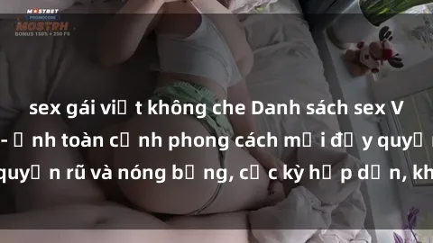 sex gái việt không che Danh sách sex Việt Nam không che - Ảnh toàn cảnh phong cách mới đầy quyến rũ và nóng bỏng, cực kỳ hấp dẫn, không thể bỏ qua!