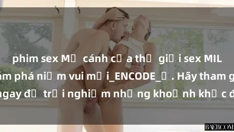 phim sex Mở cánh cửa thế giới sex MILF Việt Nam để khám phá niềm vui mới_ENCODE_. Hãy tham gia ngay để trải nghiệm những khoảnh khắc đầy kích thích và đam mê.