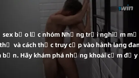 sex bạo lực nhóm Những trải nghiệm mới lạ với sex tập thể và cách thức truy cập vào hành lang đam mê của bạn. Hãy khám phá những khoái cảm đầy kích thích với tập thể hấp dẫn!