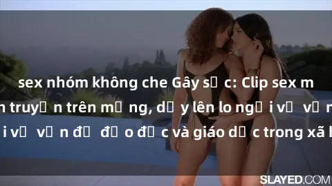 sex nhóm không che Gây sốc: Clip sex mẹ con Việt Nam lan truyền trên mạng, dấy lên lo ngại về vấn đề đạo đức và giáo dục trong xã hội hiện nay.