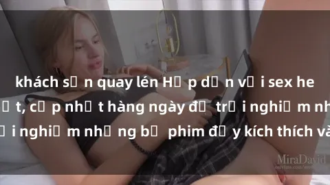 khách sạn quay lén Hấp dẫn với sex hentai vietsub mới nhất, cập nhật hàng ngày để trải nghiệm những bộ phim đầy kích thích và hấp dẫn.